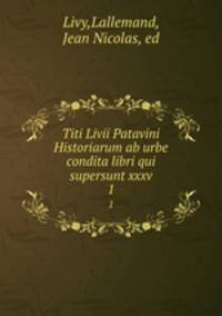 Titi Livii Patavini Historiarum ab urbe condita libri qui supersunt xxxv. 1