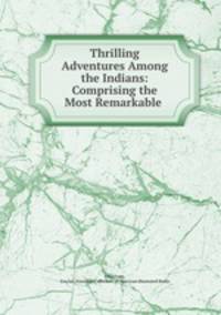 Thrilling Adventures Among the Indians: Comprising the Most Remarkable .