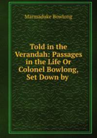 Told in the Verandah: Passages in the Life Or Colonel Bowlong, Set Down by .