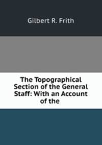 The Topographical Section of the General Staff: With an Account of the .