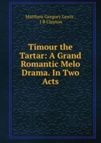 Timour the Tartar: A Grand Romantic Melo Drama. In Two Acts