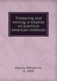 Timbering and mining; a treatise on practical American methods
