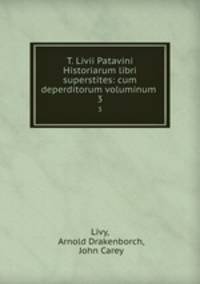 T. Livii Patavini Historiarum libri superstites: cum deperditorum voluminum .. 3