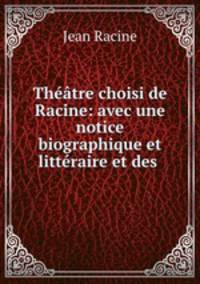 Theatre choisi de Racine: avec une notice biographique et litteraire et des .