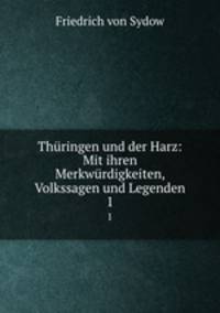 Thringen und der Harz: Mit ihren Merkwrdigkeiten, Volkssagen und Legenden. 1