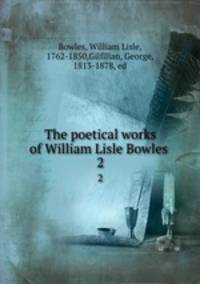 The poetical works of William Lisle Bowles . 2