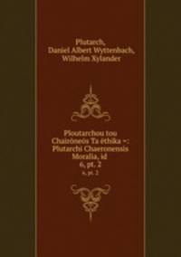Ploutarchou tou Chairnes Ta thika =: Plutarchi Chaeronensis Moralia, id .. 6, pt. 2