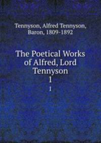 The Poetical Works of Alfred, Lord Tennyson. 1