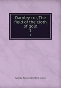 Darnley : or, The field of the cloth of gold. 1