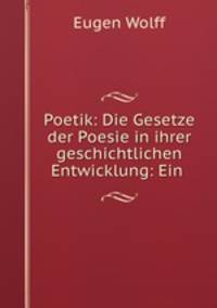 Poetik: Die Gesetze der Poesie in ihrer geschichtlichen Entwicklung: Ein .