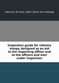 Inspection guide for infantry troops, designed as an aid to the inspecting officer and to the officers and men under inspection