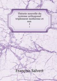 Thorie nouvelle du systeme orthogonal triplement isotherme et son .. 1