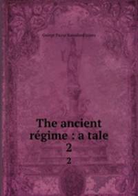 The ancient rgime : a tale. 2