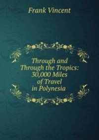 Through and Through the Tropics: 30,000 Miles of Travel in Polynesia .