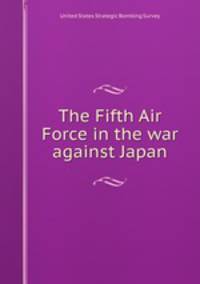 The Fifth Air Force in the war against Japan