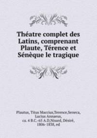 Theatre complet des Latins, comprenant Plaute, Terence et Seneque le tragique