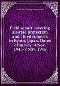 Field report covering air-raid protection and allied subjects in Kyoto, Japan. Dates of survey: 4 Nov. 1945-9 Nov. 1945