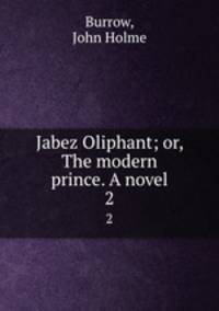 Jabez Oliphant; or, The modern prince. A novel. 2
