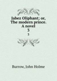 Jabez Oliphant; or, The modern prince. A novel. 3