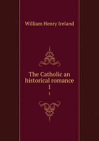 The Catholic an historical romance. 1
