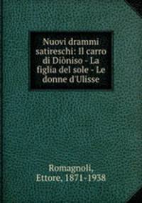 Nuovi drammi satireschi: Il carro di Dioniso - La figlia del sole - Le donne d
