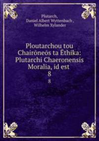 Ploutarchou tou Chaironeos ta Ethika: Plutarchi Chaeronensis Moralia, id est .
