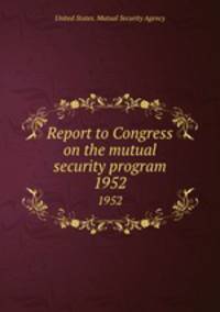 Report to Congress on the mutual security program. 1952