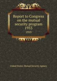 Report to Congress on the mutual security program. 1953