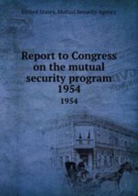 Report to Congress on the mutual security program. 1954