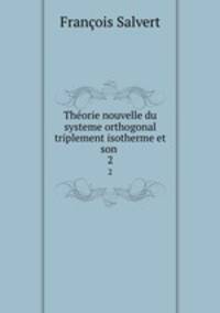 Thorie nouvelle du systeme orthogonal triplement isotherme et son .. 2