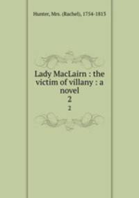 Lady MacLairn : the victim of villany : a novel. 2