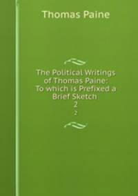 The Political Writings of Thomas Paine: To which is Prefixed a Brief Sketch .. 2