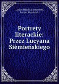 Portrety literackie: Przez Lucyana Siemienskiego