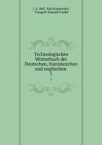 Technologisches Wrterbuch der Deutschen, franzsischen und englischen .. 1