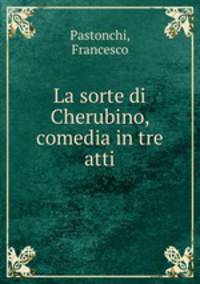 La sorte di Cherubino, comedia in tre atti