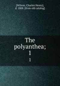 The polyanthea;. 1