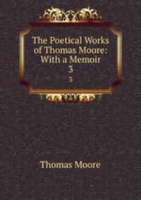 The Poetical Works of Thomas Moore: With a Memoir. 3