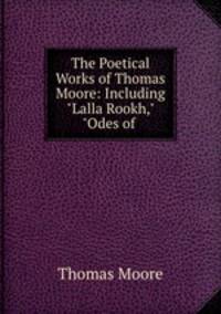The Poetical Works of Thomas Moore: Including "Lalla Rookh," "Odes of .