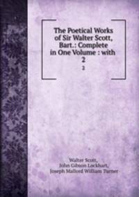 The Poetical Works of Sir Walter Scott, Bart.: Complete in One Volume : with .. 2