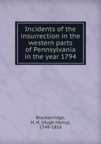 Incidents of the insurrection in the western parts of Pennsylvania in the year 1794