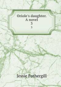 Oriole`s daughter. A novel. 3