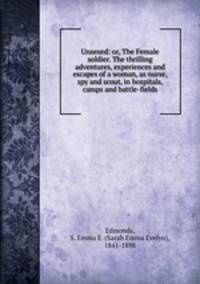 Unsexed: or, The Female soldier. The thrilling adventures, experiences and escapes of a woman, as nurse, spy and scout, in hospitals, camps and battle-fields