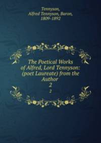 The Poetical Works of Alfred, Lord Tennyson: (poet Laureate) from the Author .. 2