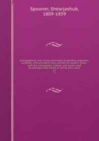 A biographical and critical dictionary of painters, engravers, sculptors, and architects, from ancient to modern times : with the monograms, ciphers, and marks used by distinguished artists to certify their work. v.2