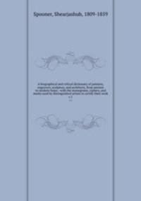 A biographical and critical dictionary of painters, engravers, sculptors, and architects, from ancient to modern times : with the monograms, ciphers, and marks used by distinguished artists to certify their work. v.1