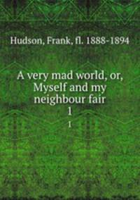 A very mad world, or, Myself and my neighbour fair. 1