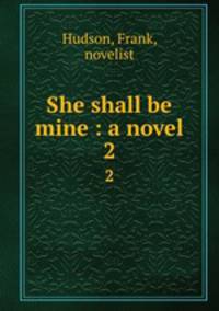 She shall be mine : a novel. 2