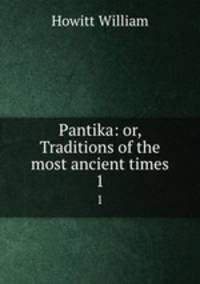 Pantika: or, Traditions of the most ancient times. 1