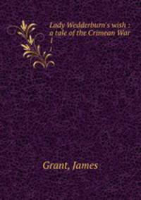 Lady Wedderburn`s wish : a tale of the Crimean War. 1