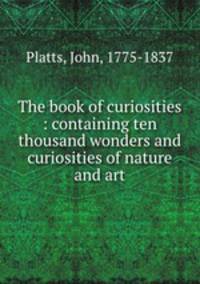 The book of curiosities : containing ten thousand wonders and curiosities of nature and art.